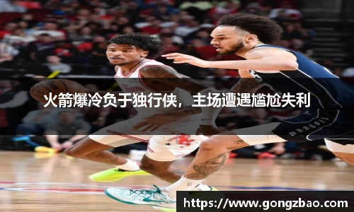 火箭爆冷负于独行侠，主场遭遇尴尬失利