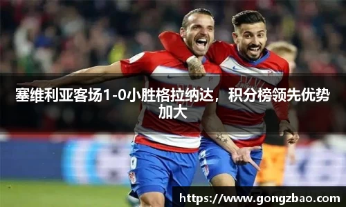 塞维利亚客场1-0小胜格拉纳达，积分榜领先优势加大